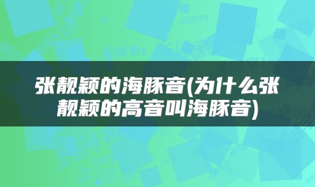 张靓颖的海豚音(为什么张靓颖的高音叫海豚音)