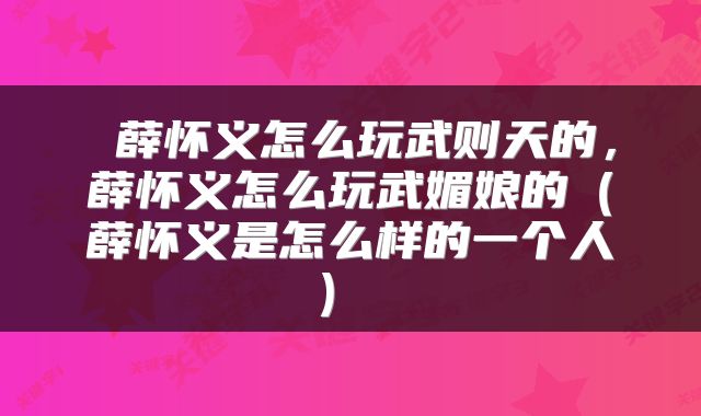  薛怀义怎么玩武则天的，薛怀义怎么玩武媚娘的（薛怀义是怎么样的一个人） 