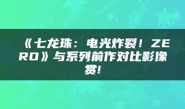 《七龙珠：电光炸裂！ZERO》与系列前作对比影像赏!