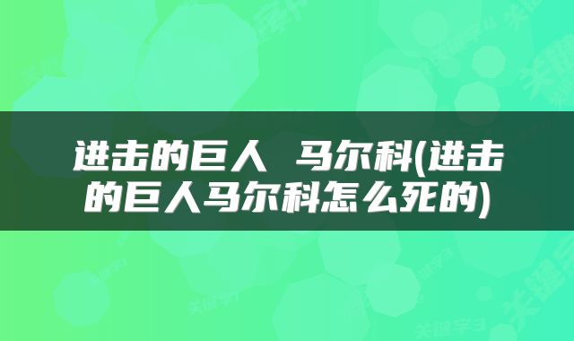 进击的巨人 马尔科(进击的巨人马尔科怎么死的)