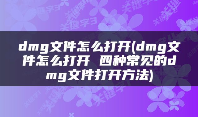 dmg文件怎么打开(dmg文件怎么打开 四种常见的dmg文件打开方法)