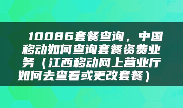  10086套餐查询，中国移动如何查询套餐资费业务（江西移动网上营业厅如何去查看或更改套餐） 