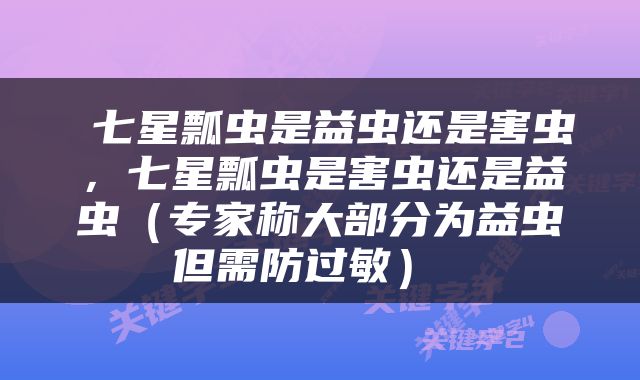  七星瓢虫是益虫还是害虫，七星瓢虫是害虫还是益虫（专家称大部分为益虫但需防过敏） 