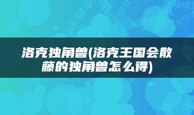 洛克独角兽(洛克王国会散藤的独角兽怎么得)