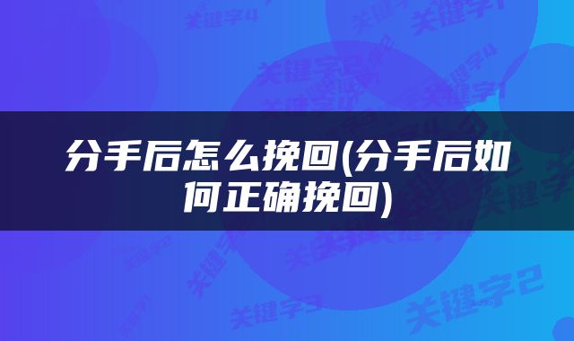 分手后怎么挽回(分手后如何正确挽回)