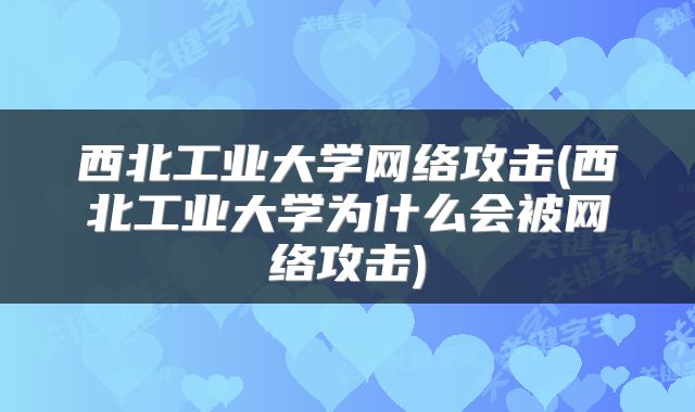 西北工业大学网络攻击(西北工业大学为什么会被网络攻击)