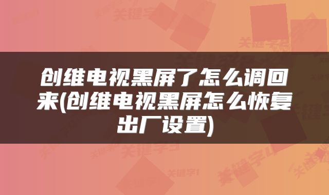 创维电视黑屏了怎么调回来(创维电视黑屏怎么恢复出厂设置)