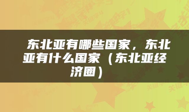  东北亚有哪些国家，东北亚有什么国家（东北亚经济圈） 