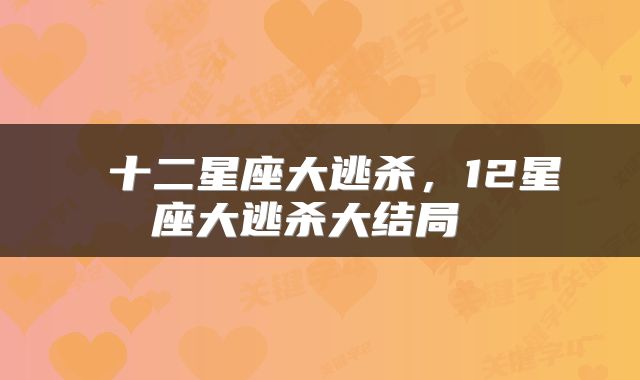  十二星座大逃杀，12星座大逃杀大结局 