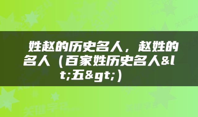  姓赵的历史名人，赵姓的名人（百家姓历史名人<五>） 