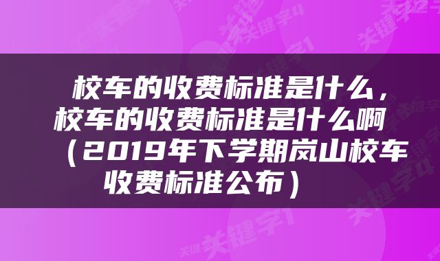 校车的收费标准是什么,校车的收费标准是什么啊(2019年下学期岚山校车收费标准公布)