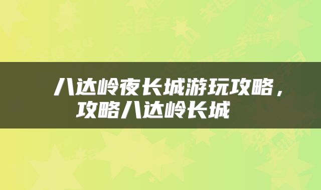  八达岭夜长城游玩攻略，攻略八达岭长城 