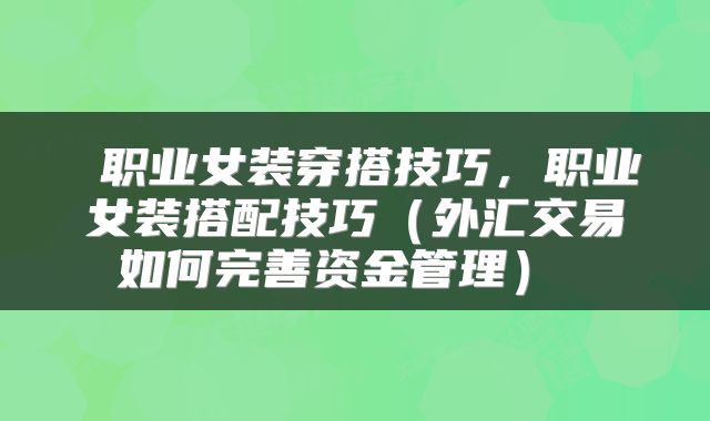  职业女装穿搭技巧，职业女装搭配技巧（外汇交易如何完善资金管理） 