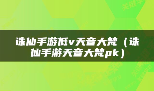 诛仙手游低v天音大梵（诛仙手游天音大梵pk）