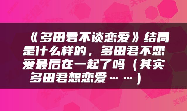  《多田君不谈恋爱》结局是什么样的，多田君不恋爱最后在一起了吗（其实多田君想恋爱……） 