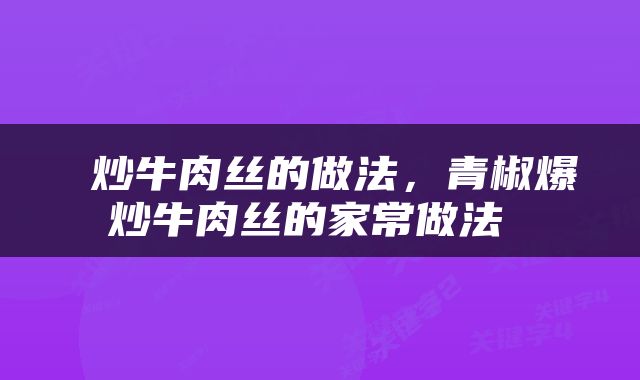  炒牛肉丝的做法，青椒爆炒牛肉丝的家常做法 