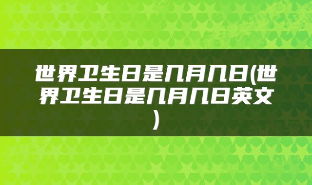 世界卫生日是几月几日(世界卫生日是几月几日英文)