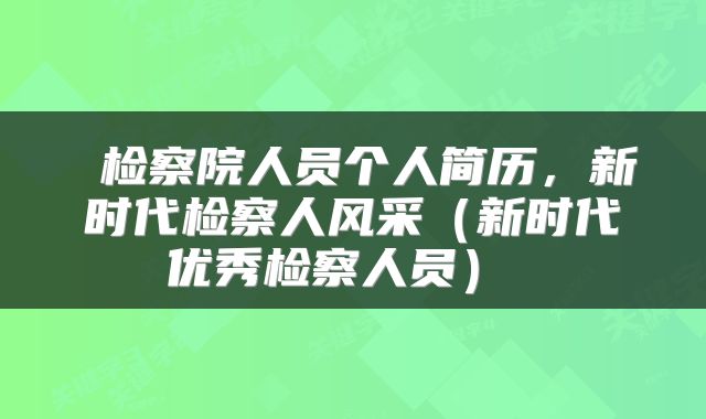  检察院人员个人简历，新时代检察人风采（新时代优秀检察人员） 