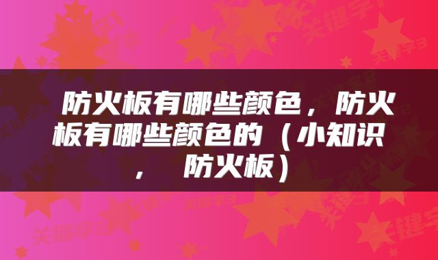  防火板有哪些颜色，防火板有哪些颜色的（小知识 ， 防火板） 