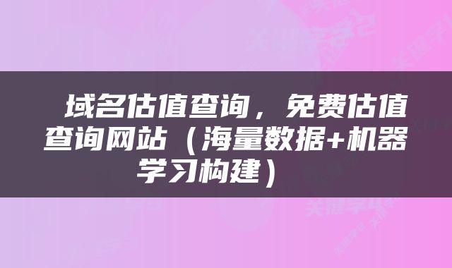  域名估值查询，免费估值查询网站（海量数据+机器学习构建） 