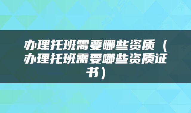 办理托班需要哪些资质（办理托班需要哪些资质证书）