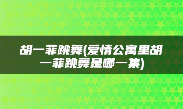 胡一菲跳舞(爱情公寓里胡一菲跳舞是哪一集)