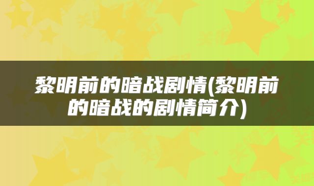 黎明前的暗战剧情(黎明前的暗战的剧情简介)