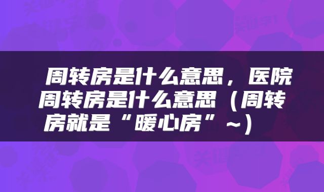  周转房是什么意思，医院周转房是什么意思（周转房就是“暖心房”~） 