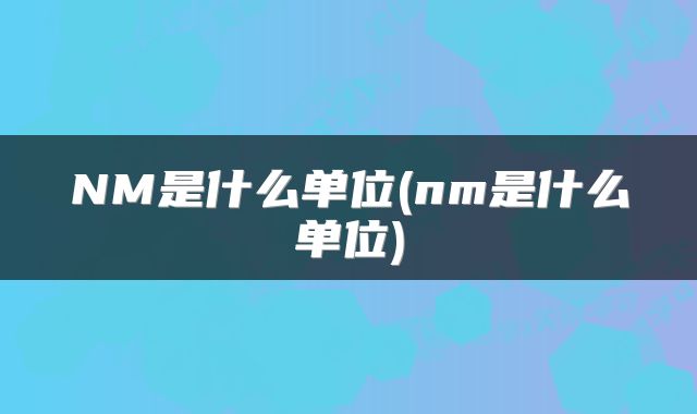 NM是什么单位(nm是什么单位)
