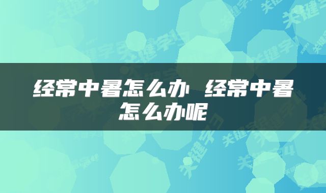 经常中暑怎么办 经常中暑怎么办呢