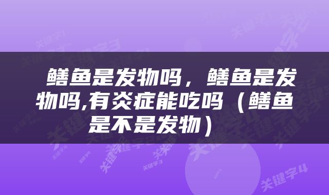  鳝鱼是发物吗，鳝鱼是发物吗,有炎症能吃吗（鳝鱼是不是发物） 