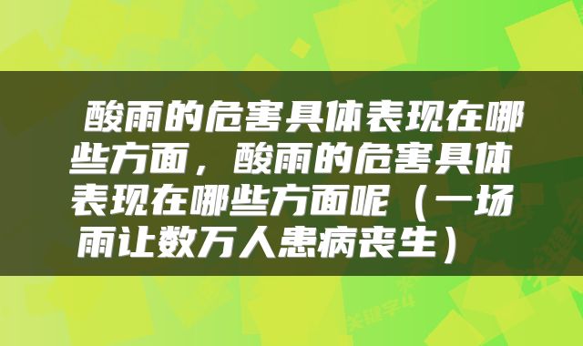  酸雨的危害具体表现在哪些方面，酸雨的危害具体表现在哪些方面呢（一场雨让数万人患病丧生） 