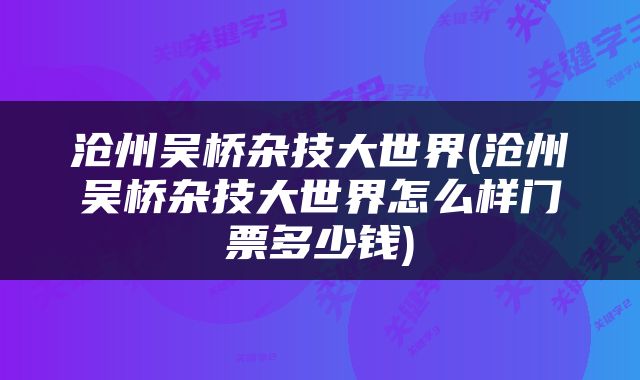 沧州吴桥杂技大世界(沧州吴桥杂技大世界怎么样门票多少钱)