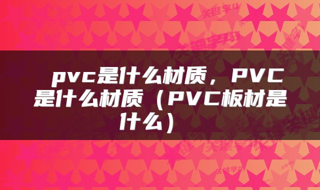 pvc是什么材质,PVC是什么材质(PVC板材是什么)