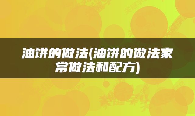 油饼的做法(油饼的做法家常做法和配方)