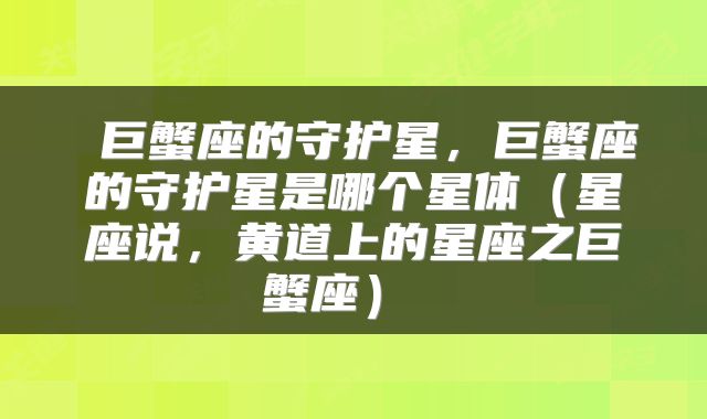 巨蟹座的守护星，巨蟹座的守护星是哪个星体（星座说，黄道上的星座之巨蟹座） 