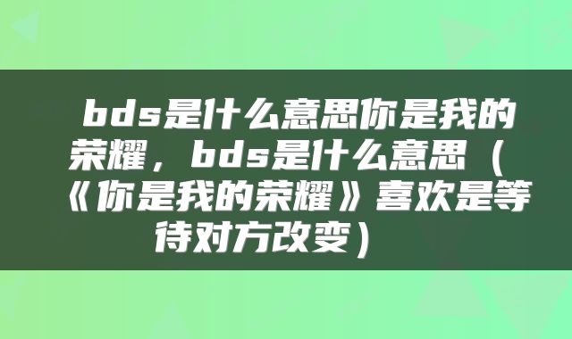  bds是什么意思你是我的荣耀，bds是什么意思（《你是我的荣耀》喜欢是等待对方改变） 