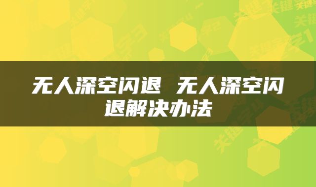 无人深空闪退 无人深空闪退解决办法