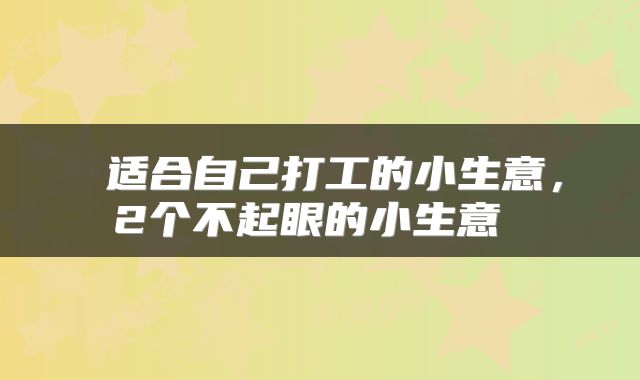  适合自己打工的小生意，2个不起眼的小生意 