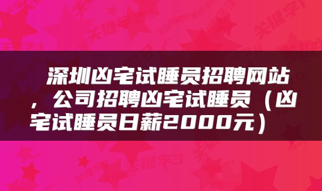  深圳凶宅试睡员招聘网站，公司招聘凶宅试睡员（凶宅试睡员日薪2000元） 