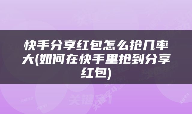 快手分享红包怎么抢几率大(如何在快手里抢到分享红包)