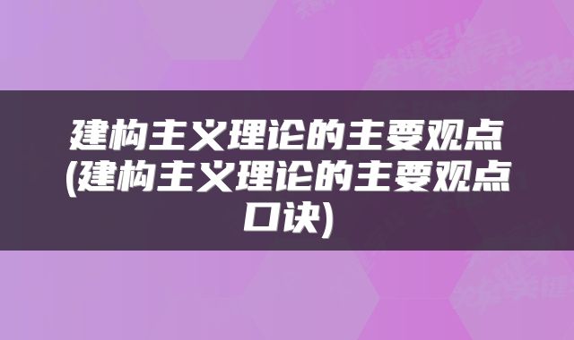 建构主义理论的主要观点(建构主义理论的主要观点口诀)