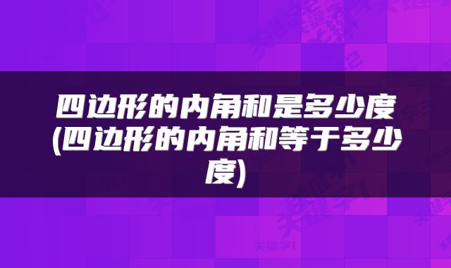 四边形的内角和是多少度(四边形的内角和等于多少度)