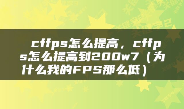  cffps怎么提高，cffps怎么提高到200w7（为什么我的FPS那么低） 