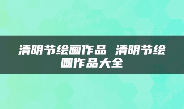 清明节绘画作品 清明节绘画作品大全