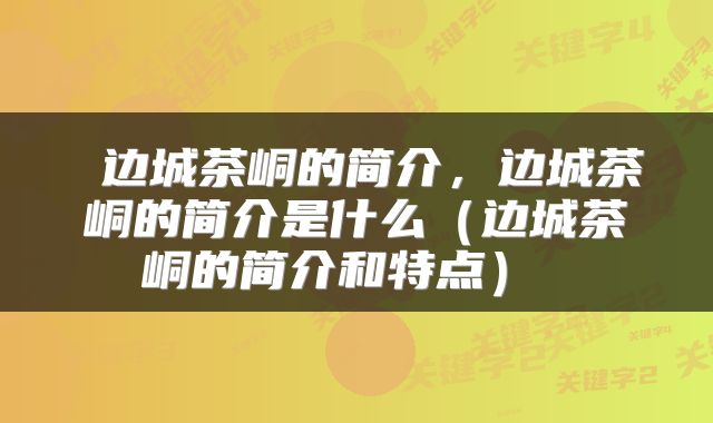  边城茶峒的简介，边城茶峒的简介是什么（边城茶峒的简介和特点） 