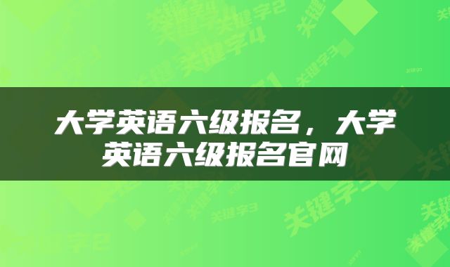 大学英语六级报名，大学英语六级报名官网