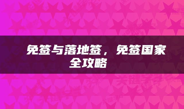  免签与落地签，免签国家全攻略 