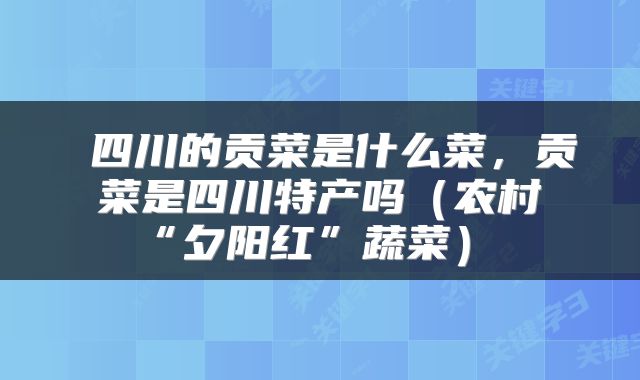 四川的贡菜是什么菜，贡菜是四川特产吗（农村“夕阳红”蔬菜） 