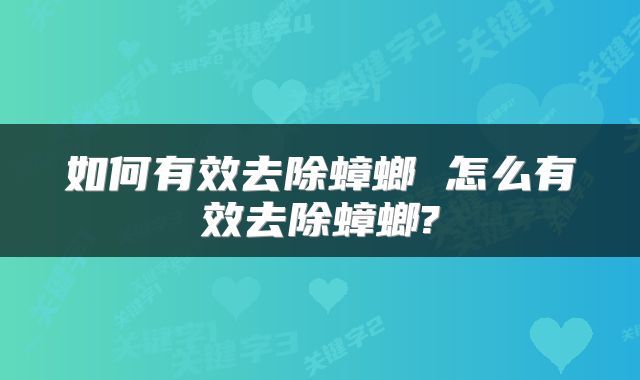 如何有效去除蟑螂 怎么有效去除蟑螂?